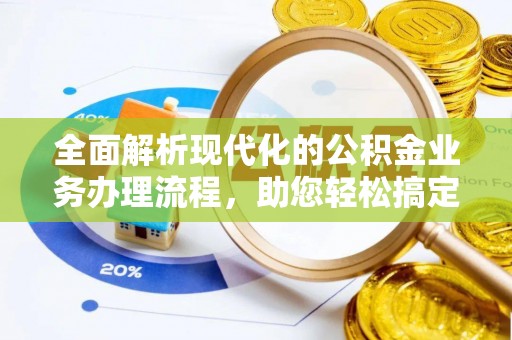 卑南全面解析现代化的公积金业务办理流程，助您轻松搞定每一笔交易