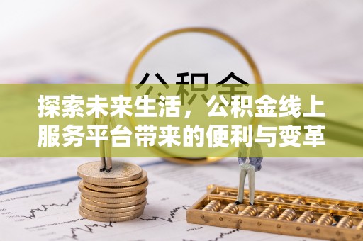 卑南探索未来生活，公积金线上服务平台带来的便利与变革