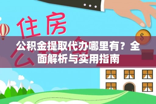 卑南公积金提取代办哪里有？全面解析与实用指南