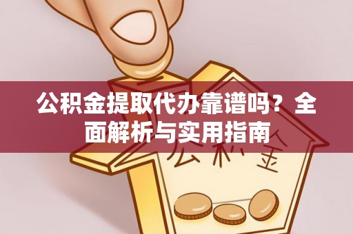 卑南公积金提取代办靠谱吗？全面解析与实用指南
