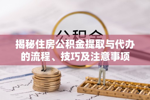 卑南揭秘住房公积金提取与代办的流程、技巧及注意事项
