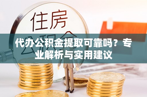 卑南代办公积金提取可靠吗？专业解析与实用建议