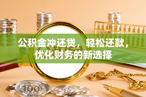卑南公积金冲还贷，轻松还款，优化财务的新选择