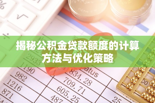 卑南揭秘公积金贷款额度的计算方法与优化策略