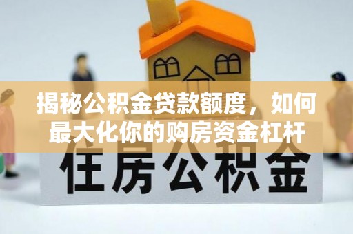 卑南揭秘公积金贷款额度，如何最大化你的购房资金杠杆