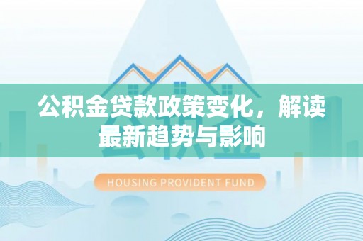 卑南公积金贷款政策变化，解读最新趋势与影响