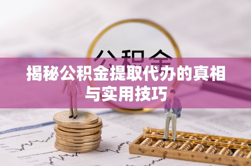 卑南揭秘公积金提取代办的真相与实用技巧