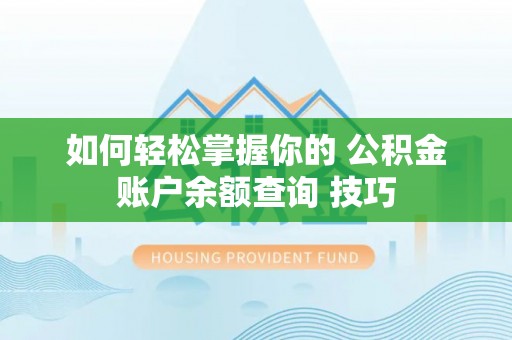 卑南如何轻松掌握你的 公积金账户余额查询 技巧