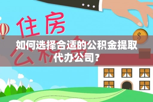 卑南如何选择合适的公积金提取代办公司？