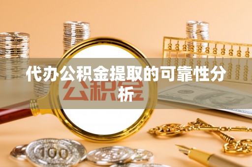 卑南代办公积金提取的可靠性分析