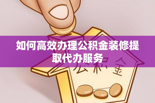 卑南如何高效办理公积金装修提取代办服务