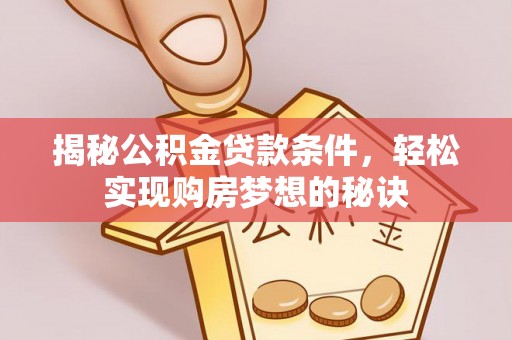 卑南揭秘公积金贷款条件，轻松实现购房梦想的秘诀