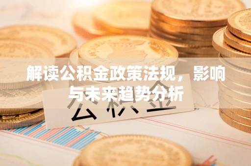 卑南解读公积金政策法规，影响与未来趋势分析