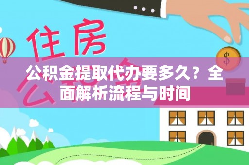 卑南公积金提取代办要多久？全面解析流程与时间