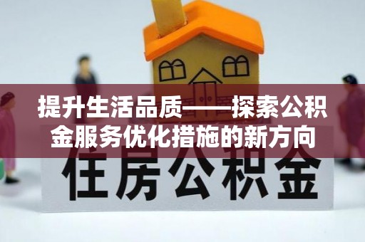 卑南提升生活品质——探索公积金服务优化措施的新方向