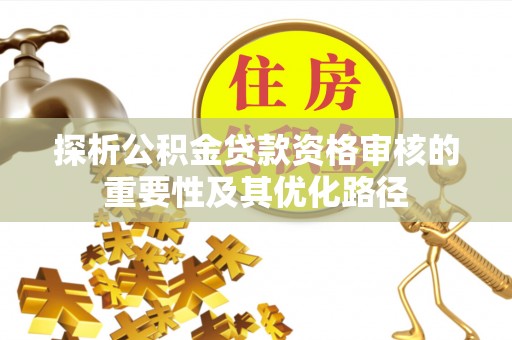 卑南探析公积金贷款资格审核的重要性及其优化路径