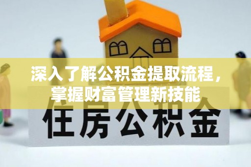 卑南深入了解公积金提取流程，掌握财富管理新技能
