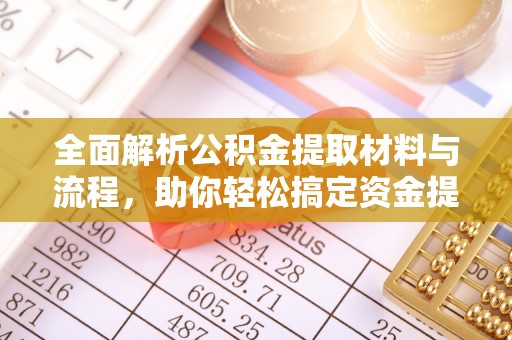 卑南全面解析公积金提取材料与流程，助你轻松搞定资金提取！