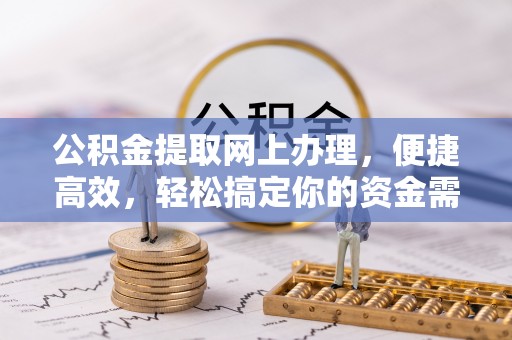 卑南公积金提取网上办理，便捷高效，轻松搞定你的资金需求