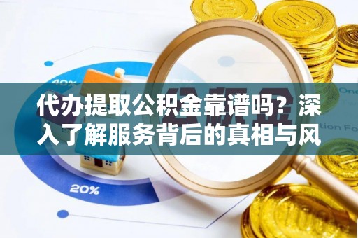 卑南代办提取公积金靠谱吗？深入了解服务背后的真相与风险