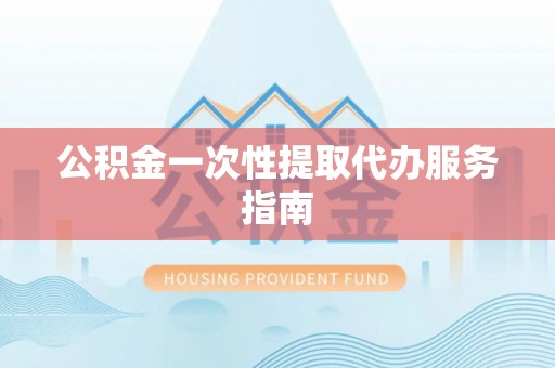 卑南公积金一次性提取代办服务指南