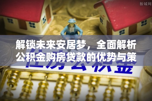 卑南解锁未来安居梦，全面解析公积金购房贷款的优势与策略
