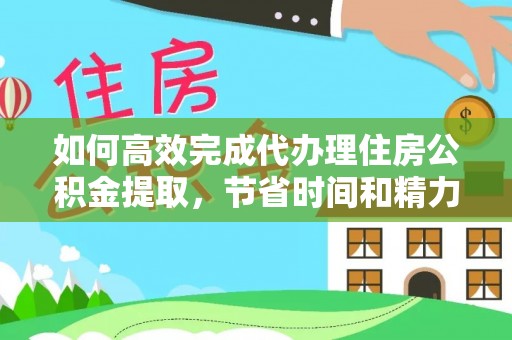 卑南如何高效完成代办理住房公积金提取，节省时间和精力？