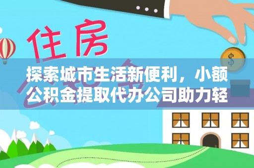 卑南探索城市生活新便利，小额公积金提取代办公司助力轻松理财