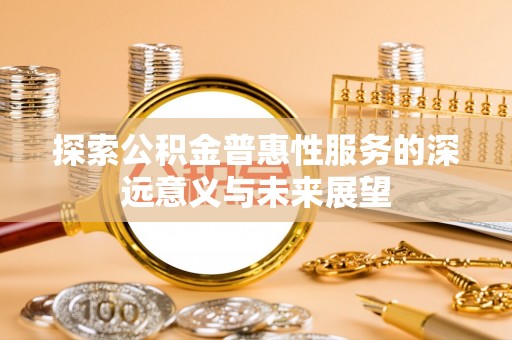 卑南探索公积金普惠性服务的深远意义与未来展望