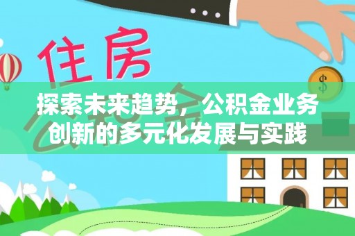 卑南探索未来趋势，公积金业务创新的多元化发展与实践