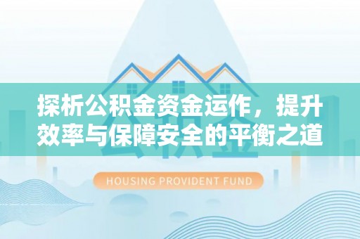 卑南探析公积金资金运作，提升效率与保障安全的平衡之道