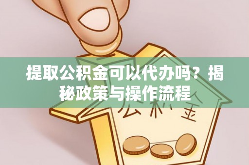 卑南提取公积金可以代办吗？揭秘政策与操作流程