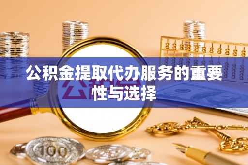 卑南公积金提取代办服务的重要性与选择