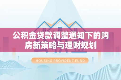 卑南公积金贷款调整通知下的购房新策略与理财规划
