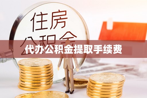 卑南代办公积金提取手续费