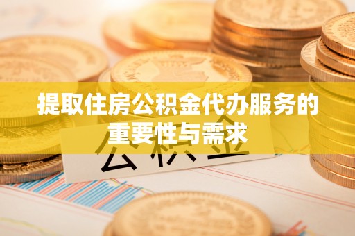 卑南提取住房公积金代办服务的重要性与需求