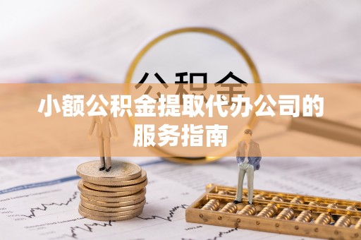 卑南小额公积金提取代办公司的服务指南