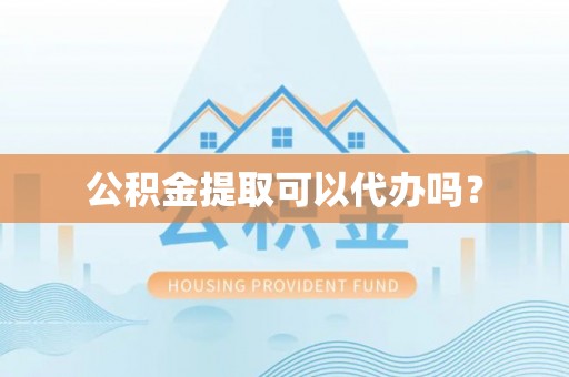 卑南公积金提取可以代办吗？