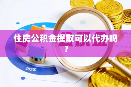 卑南住房公积金提取可以代办吗？
