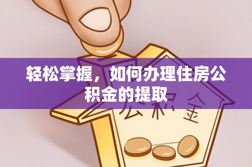 卑南轻松掌握，如何办理住房公积金的提取