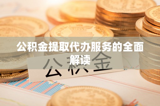 卑南公积金提取代办服务的全面解读