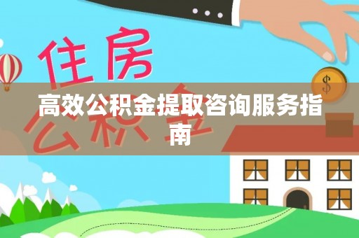 卑南高效公积金提取咨询服务指南