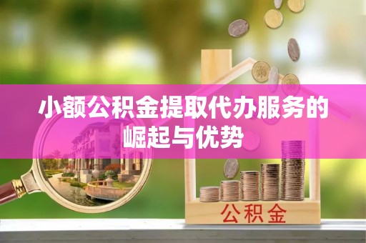 卑南小额公积金提取代办服务的崛起与优势
