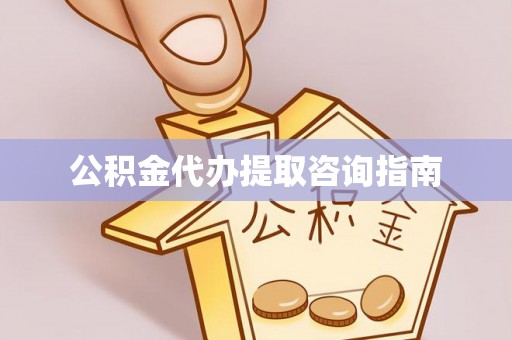卑南公积金代办提取咨询指南