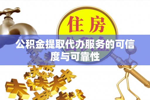 卑南公积金提取代办服务的可信度与可靠性
