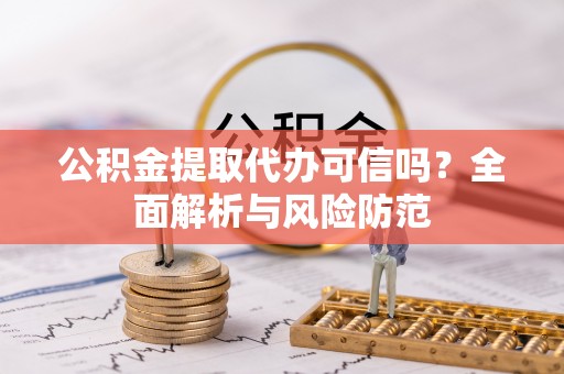 卑南公积金提取代办可信吗？全面解析与风险防范