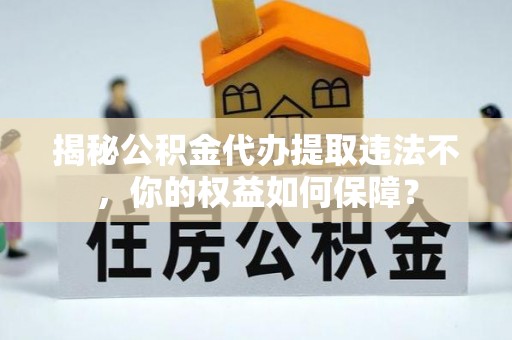 卑南揭秘公积金代办提取违法不，你的权益如何保障？