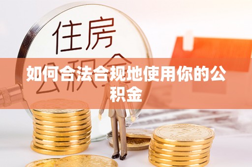 卑南如何合法合规地使用你的公积金