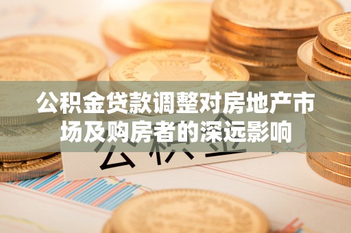 卑南公积金贷款调整对房地产市场及购房者的深远影响